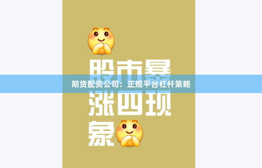 期货配资公司：正规平台杠杆策略