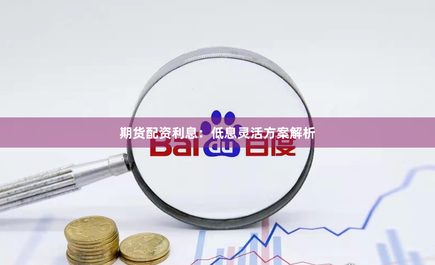 期货配资利息：低息灵活方案解析