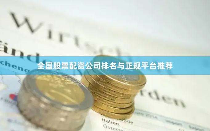 全国股票配资公司排名与正规平台推荐