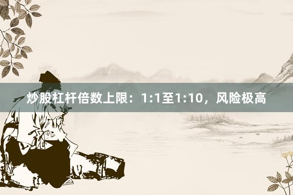 炒股杠杆倍数上限：1:1至1:10，风险极高